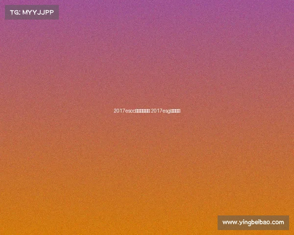 2017escc电子竞技大赛 2017esg电竞大赛 2017escc电子竞技大赛 2017esg电竞大赛